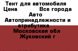 Тент для автомобиля › Цена ­ 6 000 - Все города Авто » Автопринадлежности и атрибутика   . Московская обл.,Жуковский г.